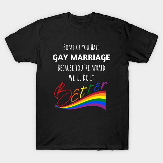 Hate Gay Marriage Because We'll Do It Better T-Shirt by Prideopenspaces